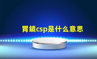 胃鏡csp是什么意思 鋼廠csp是什么意思